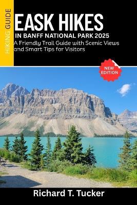 Easy Hikes in Banff National Park 2025: A Friendly Trail Guide with Scenic Views and Smart Tips for Visitors - Richard T Tucker - cover