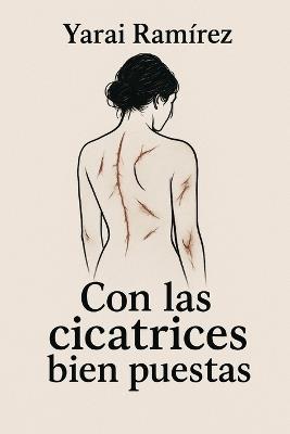 Con las cicatrices bien puestas: Una historia de resiliencia, maternidad y sanación. - Yarai Ramirez - cover
