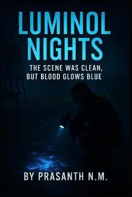 Luminol Nights: The Scene Was Clean, But Blood Glows Blue - Prasanth N M - cover