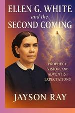 Ellen G. White and the Second Coming: Prophecy, Vision, and Adventist Expectations