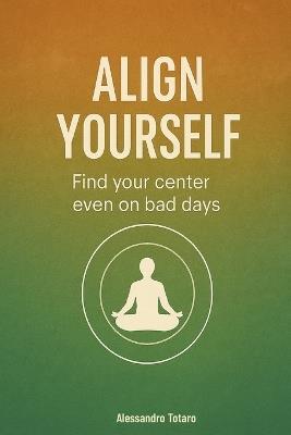 Align yourself: Find your center even on bad days - Alessandro Totaro - cover