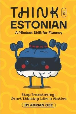 Think in Estonian: A Mindset Shift for Fluency - Adrian Gee - cover