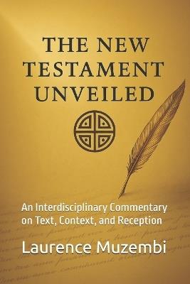 The New Testament Unveiled: An Interdisciplinary Commentary on Text, Context, and Reception - Laurence Muzembi Th D - cover