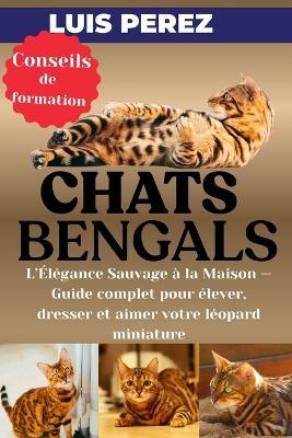 Chats Bengals: L'Élégance Sauvage à la Maison - Guide complet pour élever, dresser et aimer votre léopard miniature - Luis Perez - cover
