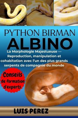 Python Birman Albino: La Morphologie Majestueuse - Reproduction, manipulation et cohabitation avec l'un des plus grands serpents de compagnie du monde - Luis Perez - cover