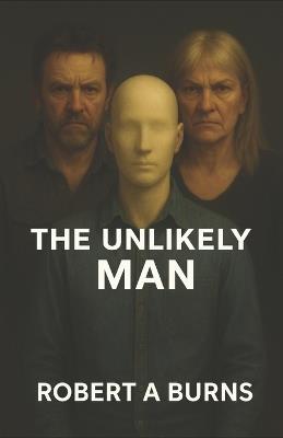 The Unlikely Man: "This Is What It Feels Like - A Man's Truth About Emotional Abuse, Injustice, and Becoming Whole" - Robert a Burns - cover