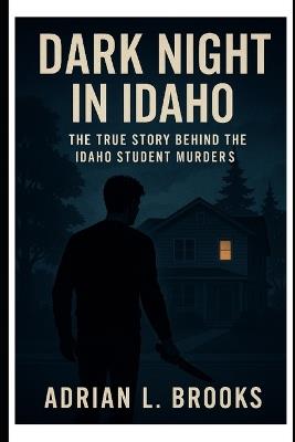 Dark Night in Idaho: The True Story Behind the Idaho Student Murders - Adrian L Brooks - cover