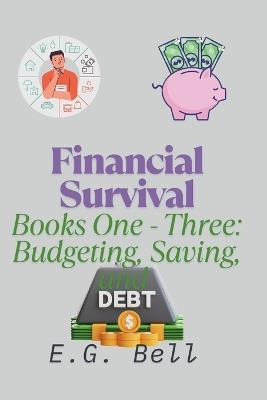 Financial Survival: Books One - Three: Emergency Budgeting, Stretch Every Dollar, and Debt Survival Guide - E G Bell - cover