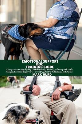 Emotional Support Dog Training Guide: A Compassionate Step-by-Step Guide to Raising, Training, and Living with a Life-Changing Emotional Support Dog- From Puppyhood to Public Access and Beyond - Mark Hurd - cover