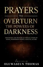 Prayers to Overturn the Powers of Darkness: Strategies and Prayers to Defeat Eaters of Flesh, Whispering Spirits, and Evil Altars