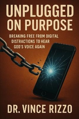 Unplugged on Purpose: Breaking Free from Digital Distractions to Hear God's Voice Again - Vince Rizzo - cover