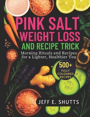 Pink Salt Weight Loss and Recipe Trick: Morning Rituals and Recipes for a Lighter, Healthier You - Jeff E Shutts - cover