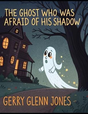 The Ghost Who was Afraid of His Shadow - Gerry Glenn Jones - cover