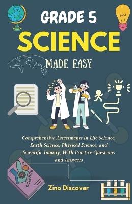 Grade 5 Science Made Easy: Comprehensive Assessments in Life Science, Earth Science, Physical Science, and Scientific Inquiry, With Practice Questions and Answers - Zino Discover - cover