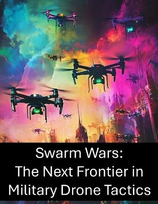 Swarm Wars: The Next Frontier in Military Drone Tactics - Rosey Press - cover