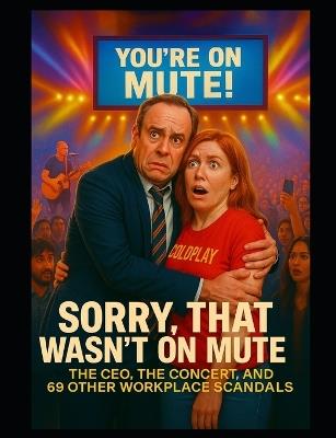 Sorry, That Wasn't on Mute: The CEO, the Concert, and 69 Other Workplace Scandals - Alexander Pyatkovsky - cover