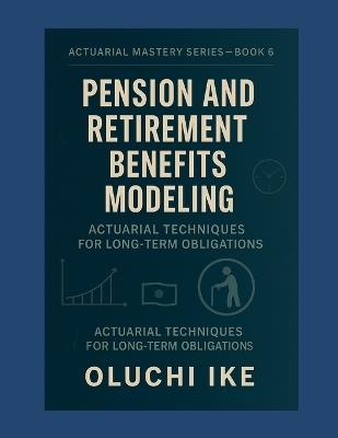 Pension and Retirement Benefits Modeling: Actuarial Techniques for Long-Term Obligations - Oluchi Ike - cover