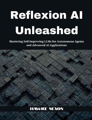 Reflexion AI Unleashed: Mastering Self-Improving LLMs for Autonomous Agents and Advanced AI Applications - Hawke Nexon - cover