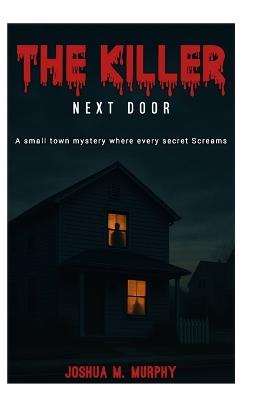The Killer Next Door: A Small-town mystery where every secret Screams. - Joshua M Murphy - cover