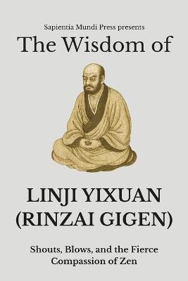 The Wisdom of Linji Yixuan (Rinzai Gigen): Shouts, Blows, and the Fierce Compassion of Zen - Sapientia Mundi Press - cover