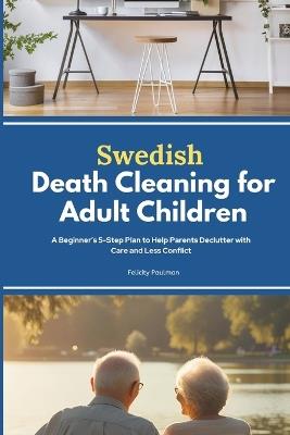 Swedish Death Cleaning for Adult Children: A Beginner's 5-Step Plan to Help Parents Declutter with Care and Less Conflict - Felicity Paulman - cover