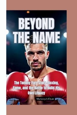 Beyond the Name: The Tommy Fury Story-Boxing, Fame, and the Battle to Build His Own Legacy - Markovych Elyan - cover