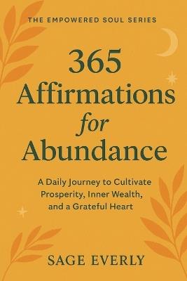 365 Affirmations for Abundance: A Daily Journey to Cultivate Prosperity, Inner Wealth, and a Grateful Heart - Sage Everly - cover