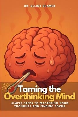 Taming the Overthinking Mind: Simple Steps to Mastering Your Thoughts and Finding Focus - Elliot Bramer - cover