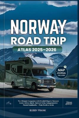 Norway Road Trip Atlas 2025-2026: The Ultimate Companion with Detailed Maps to Norway's Scenic Drives, Fjords, National Parks, Campgrounds & Natural Landmarks - From South to Arctic - Bobby Frank - cover