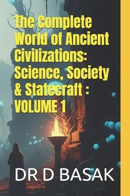 The Complete World of Ancient Civilizations: Science, Society & Statecraft: VOLUME 1 - D Basak - cover