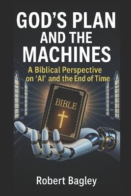 God's Plan and the Machines: A Biblical Perspective on AI and the Final Days - Robert Bagley - cover