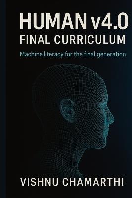 Human v4.0: Final Curriculum: Machine Literacy for the Final Generation - Vishnu Chamarthi - cover