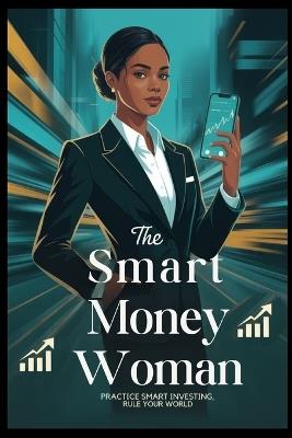 The Smart Money Woman: Practice Smart Investing, Rule Your World - Austin L Dorsey - cover