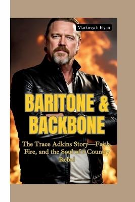 Baritone & Backbone: The Trace Adkins Story-Faith, Fire, and the Soul of a Country Rebel - Markovych Elyan - cover
