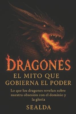 Dragones: El mito que gobierna el poder: Lo que los dragones revelan sobre nuestra obsesión con el dominio y la gloria - Sealda - cover