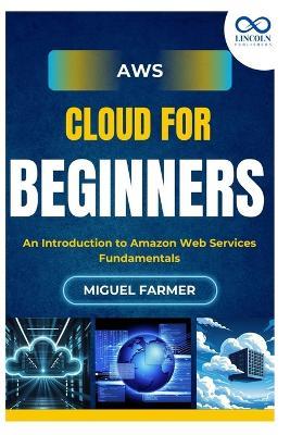 AWS Cloud for Beginners: An Introduction to Amazon Web Services Fundamentals - Miguel Farmer - cover