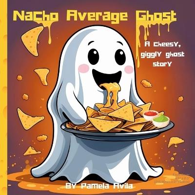 Nacho Average Ghost: A cheese, giggly ghost story - Pamela Avila - cover