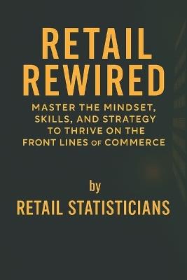 Retail Rewired: Master the Mindset, Skills, and Strategy to Thrive on the Front Lines of Commerce - Retail Statisticians - cover
