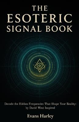 The Esoteric Signal Book: Decode the Hidden Frequencies That Shape Your Reality: by David West Inspired - Evans Harley - cover