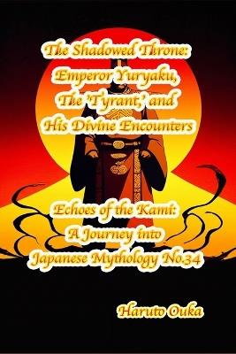 The Shadowed Throne: Emperor Yuryaku, The 'Tyrant, ' and His Divine Encounters - Haruto Ouka - cover