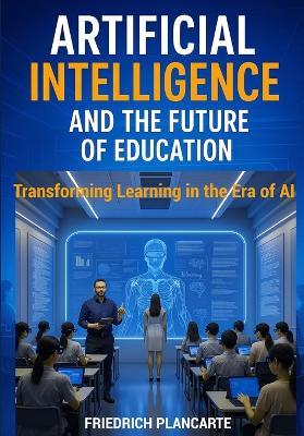 Artificial Intelligence and the Future of Education: Transforming Learning in the Age of AI - Friedrich Plancarte - cover