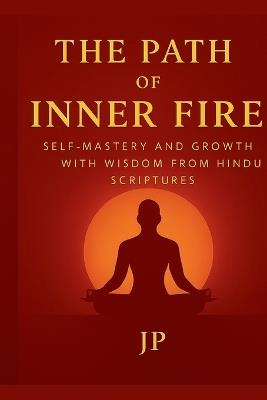 The Path of Inner Fire: Self-Mastery and Growth with Wisdom From Hindu Scriptures - J P - cover