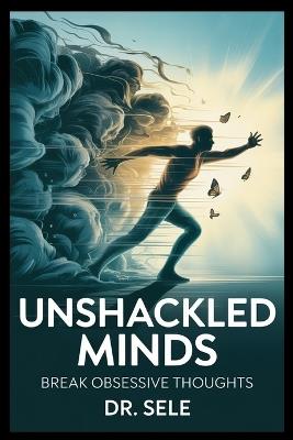 Unshackled Minds A Practical OCD Recovery Guide: Break obsessive thoughts and compulsive habits with CBT, exposure therapy, and mindfulness tools to reclaim peace, clarity, and emotional freedom. - Sele - cover