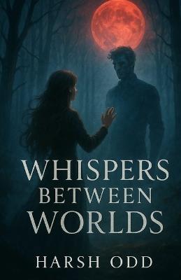 Whispers Between Worlds: A Paranormal Romance of Forbidden Love and Eternal Secrets - Harsh Odd - cover