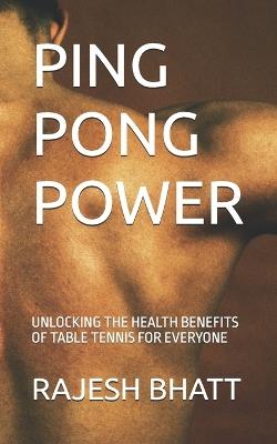 Ping Pong Power: Unlocking the Health Benefits of Table Tennis for Everyone - Rajesh Bhatt - cover