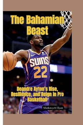The Bahamian Beast: Deandre Ayton's Rise, Resilience, and Reign in Pro Basketball - Markovych Elyan - cover