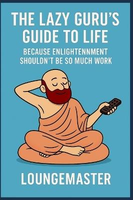 The Lazy Guru's Guide to Life: Because Enlightenment Shouldn't Be So Much Work - Lounge Master - cover