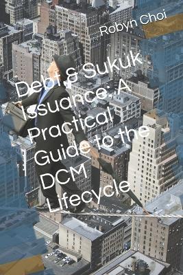 Debt & Sukuk Issuance: A Practical Guide to the DCM Lifecycle - Robyn Choi - cover