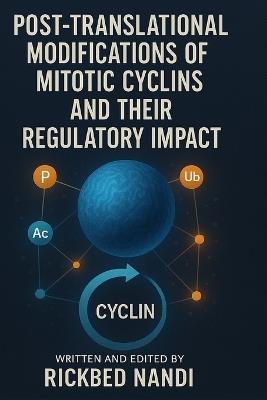 Post-Translational Modifications of Mitotic Cyclins and Their Regulatory Impact - Rickbed Nandi - cover