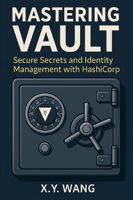Mastering Vault: Secure Secrets and Identity Management with HashiCorp - X Y Wang - cover